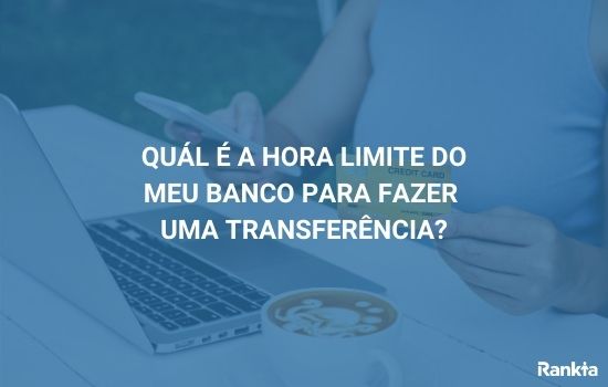 Hora limite do meu banco para transferência