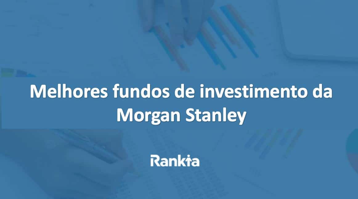 Melhores fundos de investimento da Morgan Stanley