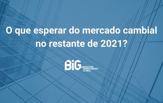 O que esperar do mercado cambial no restante de 2021?